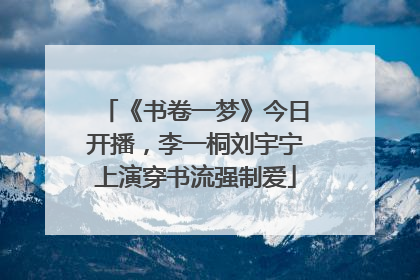 《书卷一梦》今日开播，李一桐刘宇宁上演穿书流强制爱