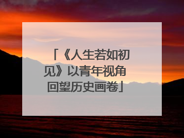 《人生若如初见》以青年视角回望历史画卷