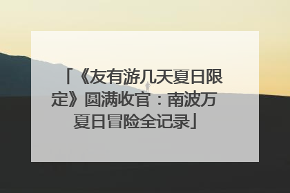 《友有游几天夏日限定》圆满收官：南波万夏日冒险全记录