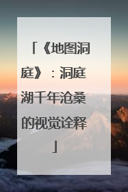 《地图洞庭》：洞庭湖千年沧桑的视觉诠释