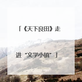 《天下良田》走进“文学小镇”
