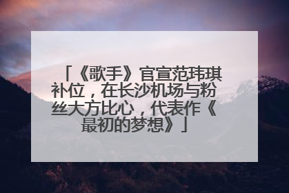 《歌手》官宣范玮琪补位，在长沙机场与粉丝大方比心，代表作《最初的梦想》