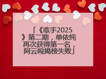 《歌手2025》第二期，单依纯再次获得第一名，阿云嘎揭榜失败