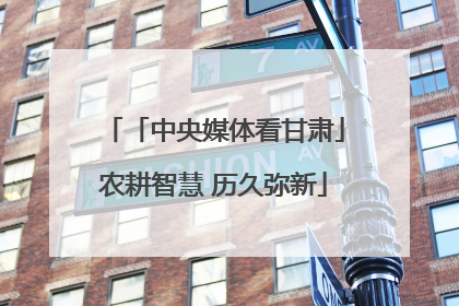 「中央媒体看甘肃」农耕智慧 历久弥新