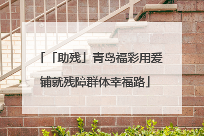 「助残」青岛福彩用爱铺就残障群体幸福路