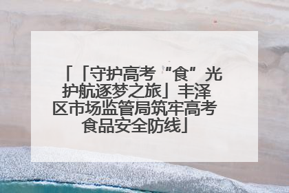 「守护高考“食”光 护航逐梦之旅」丰泽区市场监管局筑牢高考食品安全防线