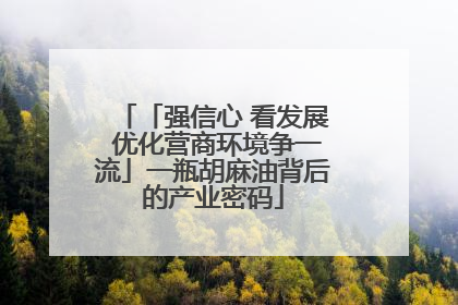 「强信心 看发展 优化营商环境争一流」一瓶胡麻油背后的产业密码