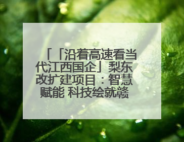 「沿着高速看当代江西国企」梨东改扩建项目：智慧赋能 科技绘就赣鄱交通新图景