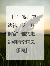 “‘栀’书达礼‘艾’在铜官”雅集走进铜官窑国风乐园