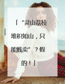 “灵山荔枝堆积如山，只能贱卖”？假的！