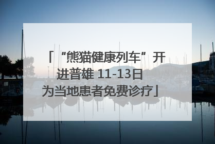“熊猫健康列车”开进普雄 11-13日为当地患者免费诊疗
