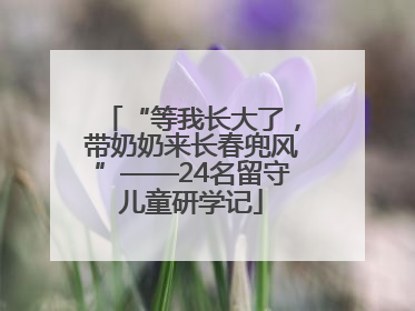 “等我长大了，带奶奶来长春兜风”——24名留守儿童研学记