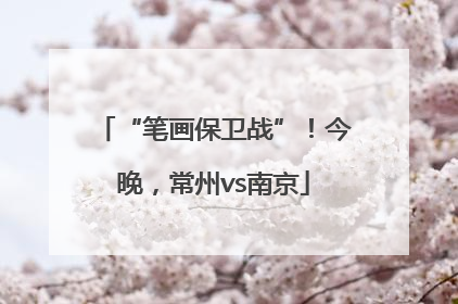 “笔画保卫战”！今晚，常州vs南京