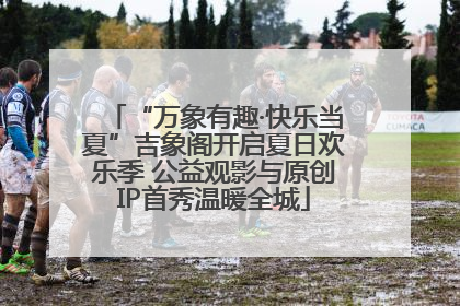 “万象有趣·快乐当夏”吉象阁开启夏日欢乐季 公益观影与原创IP首秀温暖全城