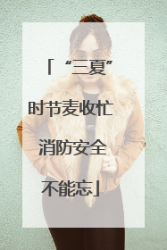 “三夏”时节麦收忙 消防安全不能忘