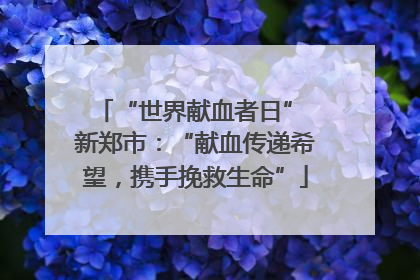 “世界献血者日” 新郑市：“献血传递希望，携手挽救生命”