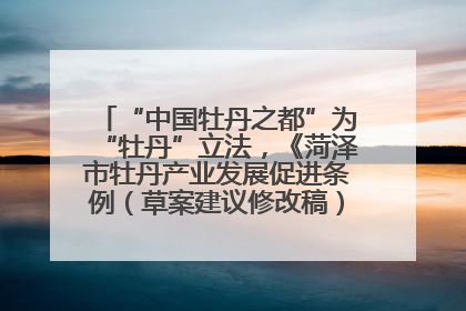 “中国牡丹之都”为“牡丹”立法，《菏泽市牡丹产业发展促进条例（草案建议修改稿）》公开征求意见