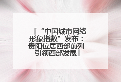 “中国城市网络形象指数”发布：贵阳位居西部前列 引领西部发展