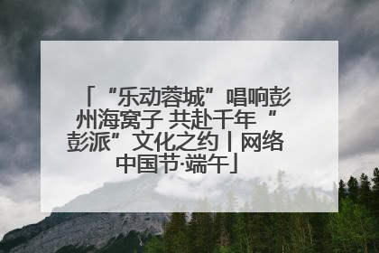 “乐动蓉城”唱响彭州海窝子 共赴千年“彭派”文化之约丨网络中国节·端午