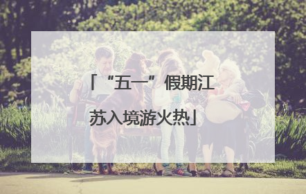 “五一”假期江苏入境游火热
