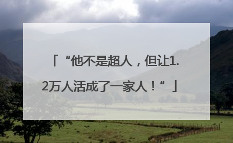 “他不是超人，但让1.2万人活成了一家人！”