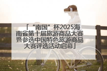 “南国”杯2025海南省第十届旅游商品大赛暨参选中国特色旅游商品大赛评选活动启幕