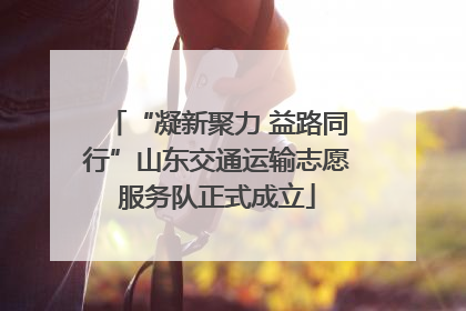 “凝新聚力 益路同行”山东交通运输志愿服务队正式成立