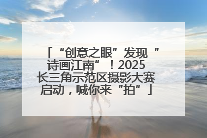 “创意之眼”发现“诗画江南”！2025长三角示范区摄影大赛启动，喊你来“拍”