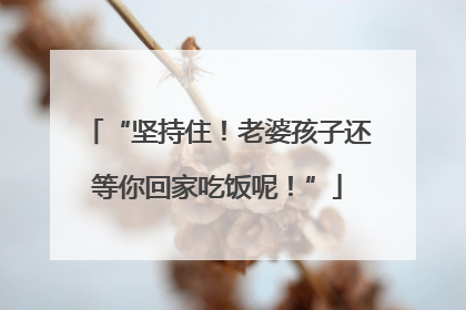 “坚持住！老婆孩子还等你回家吃饭呢！”