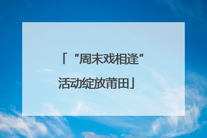 “周末戏相逢”活动绽放莆田