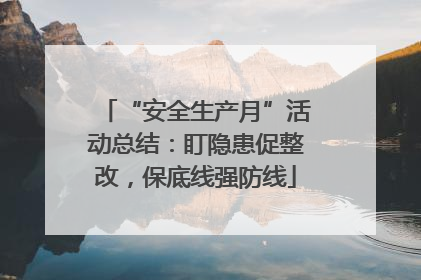 “安全生产月”活动总结：盯隐患促整改，保底线强防线
