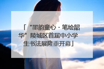 “墨韵童心・笔绘韶华”陵城区首届中小学生书法展隆重开幕
