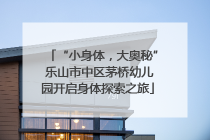 “小身体，大奥秘” 乐山市中区茅桥幼儿园开启身体探索之旅