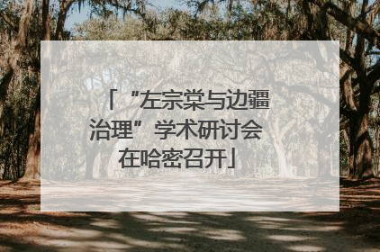 “左宗棠与边疆治理”学术研讨会在哈密召开