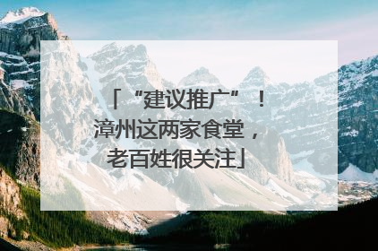 “建议推广”！漳州这两家食堂，老百姓很关注