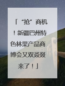 “抢”商机！新疆巴州特色林果产品商博会又双叒叕来了！