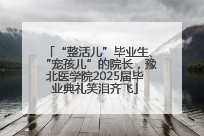 “整活儿”毕业生、“宠孩儿”的院长，豫北医学院2025届毕业典礼笑泪齐飞