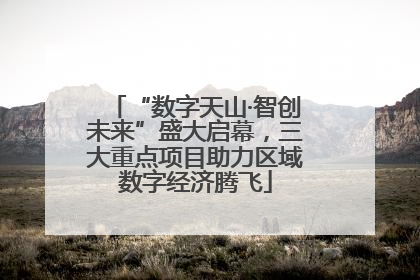 “数字天山·智创未来”盛大启幕，三大重点项目助力区域数字经济腾飞