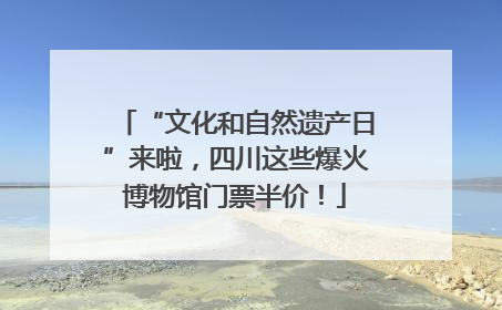 “文化和自然遗产日”来啦，四川这些爆火博物馆门票半价！