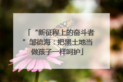 “新征程上的奋斗者”邹德海：把黑土地当做孩子一样呵护