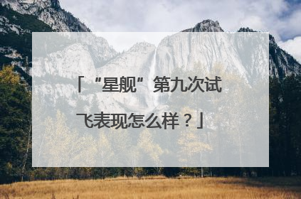 “星舰”第九次试飞表现怎么样？