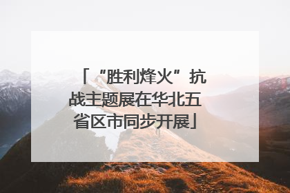 “胜利烽火”抗战主题展在华北五省区市同步开展