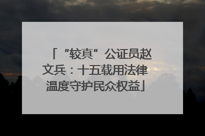 “较真”公证员赵文兵：十五载用法律温度守护民众权益