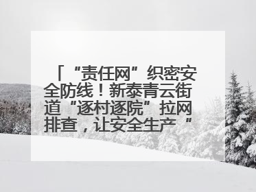 “责任网”织密安全防线！新泰青云街道“逐村逐院”拉网排查，让安全生产“无死角”