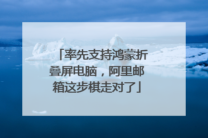 率先支持鸿蒙折叠屏电脑，阿里邮箱这步棋走对了