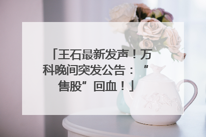 王石最新发声！万科晚间突发公告：“售股”回血！