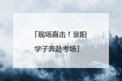 现场直击！襄阳学子奔赴考场