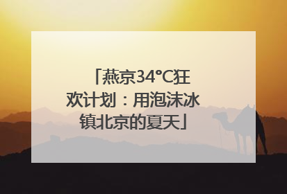 燕京34°C狂欢计划：用泡沫冰镇北京的夏天