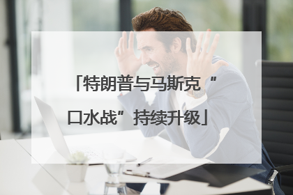 特朗普与马斯克“口水战”持续升级