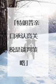 特朗普亲口承认高关税是谈判策略